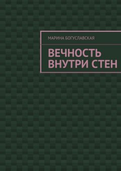 Марина Богуславская - Вечность внутри стен