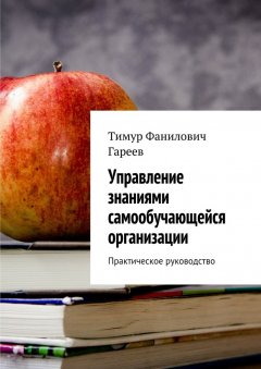 Тимур Гареев - Управление знаниями самообучающейся организации. Практическое руководство