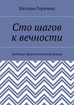 Наталья Горячева - Сто шагов к вечности. Любовно-фантастический роман