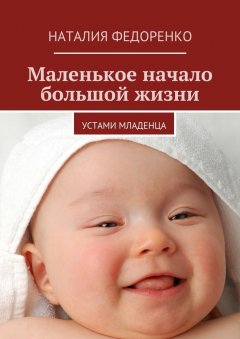 Наталия Федоренко - Маленькое начало большой жизни. Устами младенца