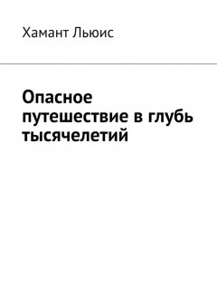 Хамант Льюис - Опасное путешествие в глубь тысячелетий