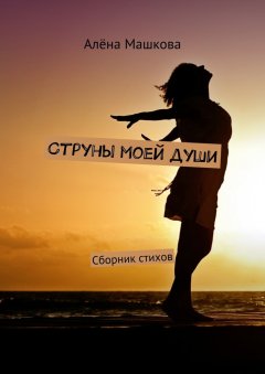 Алёна Машкова - Струны моей души. Сборник стихов