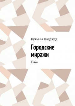 Кутьёва Надежда - Городские миражи. Стихи