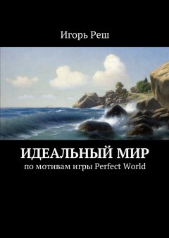 Игорь Реш - Идеальный мир. по мотивам игры Perfect World