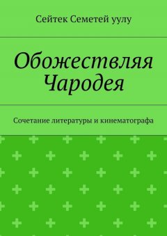 Сейтек Семетей уулу - Обожествляя Чародея. Сочетание литературы и кинематографа