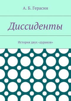 Александр Герасин - Диссиденты. История двух «дураков»