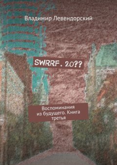 Владимир Левендорский - SWRRF. 20?? Воспоминания из будущего. Книга третья