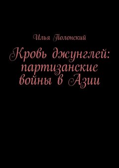 Илья Полонский - Кровь джунглей: партизанские войны в Азии