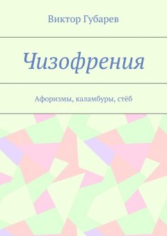 Виктор Губарев - Чизофрения. Афоризмы, каламбуры, стёб