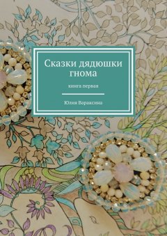 Юлия Вараксина - Сказки дядюшки гнома. Книга первая