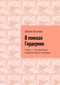 Диана Боцман - В поисках Гордерики. Смерть – это куда более страшная участь, чем время
