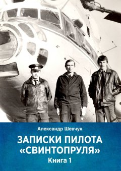 Александр Шевчук - Записки пилота «Свинтопруля». Книга 1