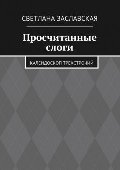 Светлана Заславская - Просчитанные слоги. Калейдоскоп трехстрочий