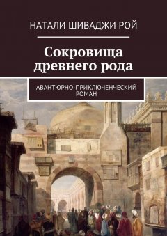 Натали Шиваджи Рой - Сокровища древнего рода. Авантюрно-приключенческий роман