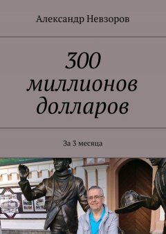 Александр Невзоров - 300 миллионов долларов. За 3 месяца