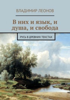 Владимир Леонов - В них и язык, и душа, и свобода. Русь в древних текстах