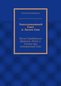 Елена Казаникова - Заколдованный Снег и Лилео Син. Песнь Серебряного Дракона. Песнь 1. Сказка про потерянный Снег