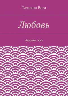 Татьяна Вега - Любовь. сборник эссе