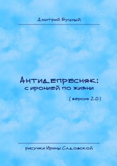 Дмитрий Бушный - Антидепресняк: с иронией по жизни. (Версия 2.0)