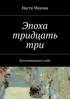 Настя Махова - Эпоха тридцать три. Воспоминания о себе