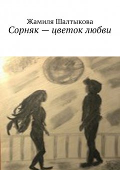 Жамиля Шалтыкова - Сорняк – цветок любви