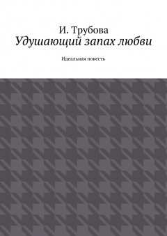 И. Трубова - Удушающий запах любви. Идеальная повесть