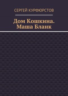 Сергей Курфюрстов - Дом Кошкина. Маша Бланк