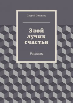 Сергей Семенов - Злой лучик счастья. Рассказы