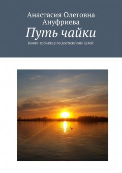 Анастасия Ануфриева - Путь чайки. Книга-тренажер по достижению целей