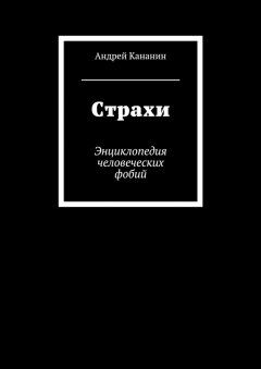 Андрей Кананин - Страхи. Энциклопедия человеческих фобий