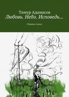 Тимур Адамасов - Любовь. Небо. Исповедь… Сборник стихов