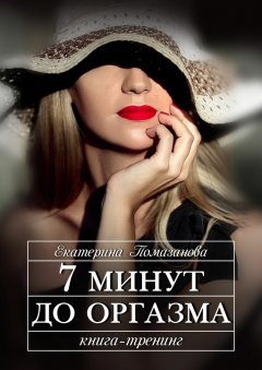 Екатерина Помазанова - 7 минут до оргазма. Книга-тренинг