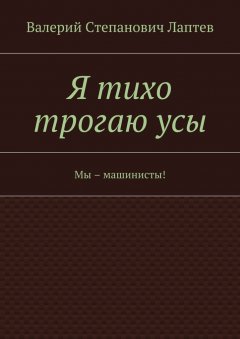 Валерий Лаптев - Я тихо трогаю усы. Мы – машинисты!