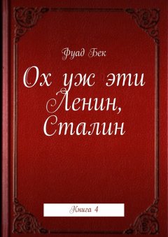 Фуад Бек - Ох уж эти Ленин, Сталин. Книга 4