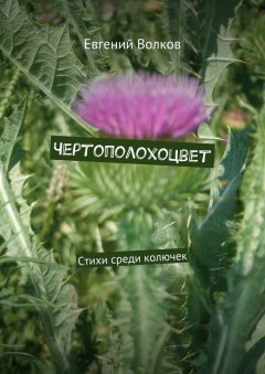 Евгений Волков - Чертополохоцвет. Стихи среди колючек