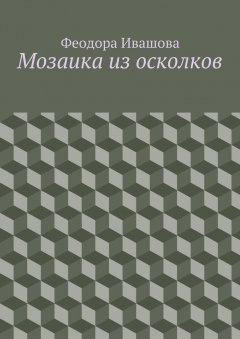 Феодора Ивашова - Мозаика из осколков