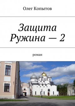 Олег Копытов - Защита Ружина – 2. Роман