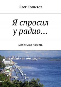 Олег Копытов - Я спросил у радио… Маленькая повесть