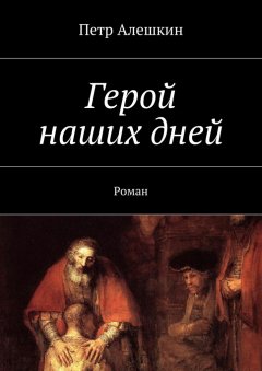 Петр Алешкин - Герой наших дней. Роман