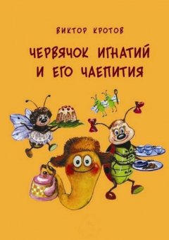Виктор Кротов - Червячок Игнатий и его чаепития. 20 сказочных историй