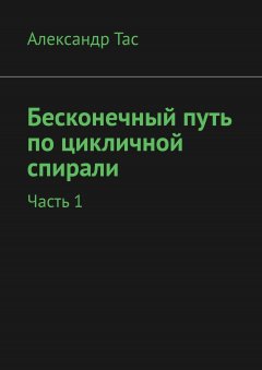 Александр Тас - Бесконечный путь по цикличной спирали. Часть 1