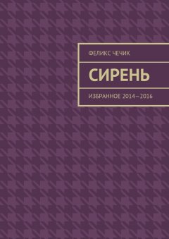 Феликс Чечик - Сирень. Избранное 2014—2016