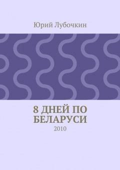 Юрий Лубочкин - 8 дней по Беларуси. 2010