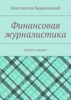 Константин Барановский - Финансовая журналистика. Деньги говорят