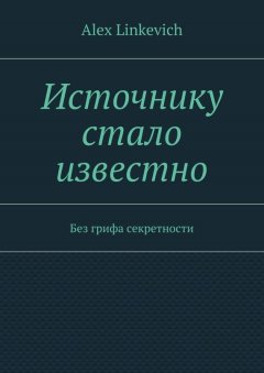 Alex Linkevich - Источнику стало известно. Без грифа секретности