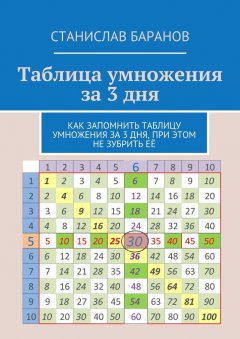 Станислав Баранов - Таблица умножения за 3 дня. Как запомнить таблицу умножения за 3 дня, при этом не зубрить её