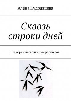 Алёна Кудрявцева - Сквозь строки дней. Из серии ласточкиных рассказов