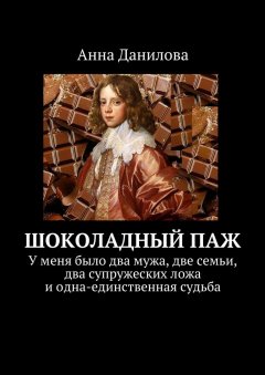 Анна Данилова - Шоколадный паж. У меня два мужа, две семьи, два супружеских ложа и одна-единственная судьба