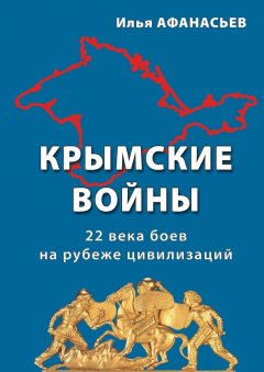 Илья Афанасьев - Крымские войны. 22 века боев на рубеже цивилизаций