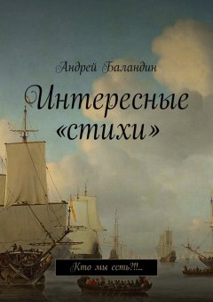 Андрей Баландин - Интересные «стихи». Кто мы есть?!!…